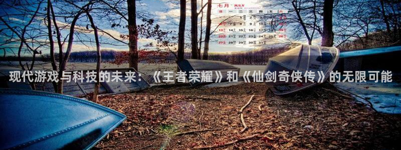 极悦娱乐平台注册：现代游戏与科技的未来：《王者荣耀》和《仙剑