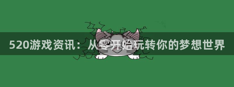 极悦娱乐平台登录线路：520游戏资讯：从零开始玩转你的梦想世