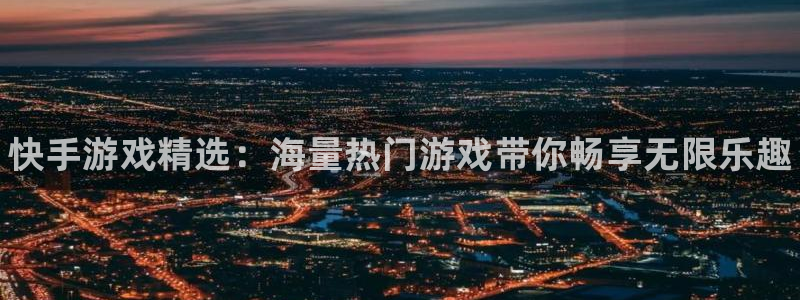 极悦娱乐注册官方登录app：快手游戏精选：海量热门游戏带你畅