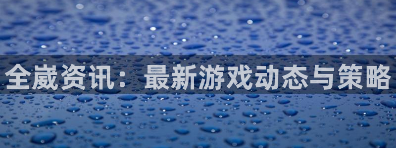 极悦娱乐2首页登录：全崴资讯：最新游戏动态与策略