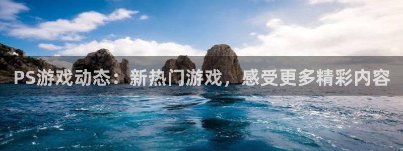 极悦娱乐注册开户：PS游戏动态：新热门游戏，感受更多精彩内容