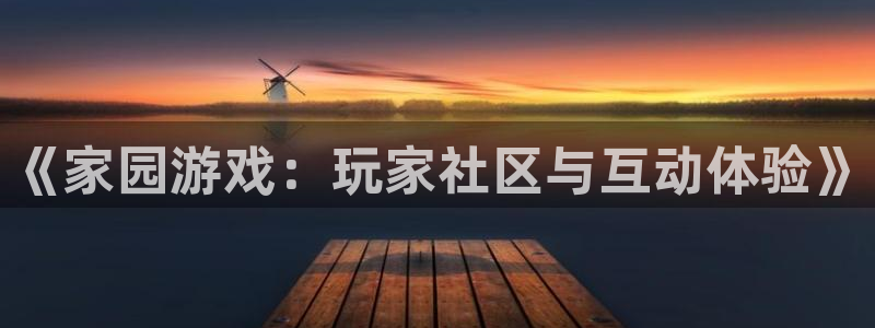 极悦娱乐平台：《家园游戏：玩家社区与互动体验》