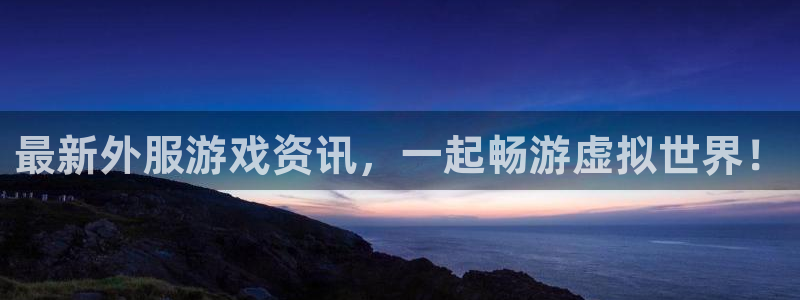 极悦娱乐app下载|下载地址：最新外服游戏资讯，一起畅游虚拟