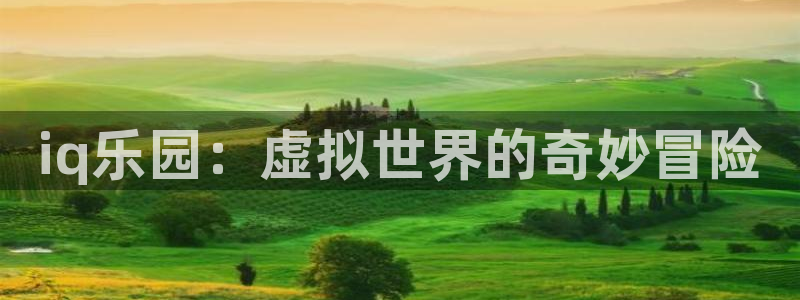 极悦娱乐app下载|下载地址：iq乐园：虚拟世界的奇妙冒险