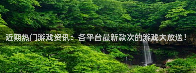 极悦娱乐测速登陆：近期热门游戏资讯：各平台最新款次的游戏大放