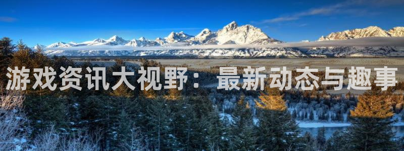 极悦娱乐平台注册：游戏资讯大视野：最新动态与趣事